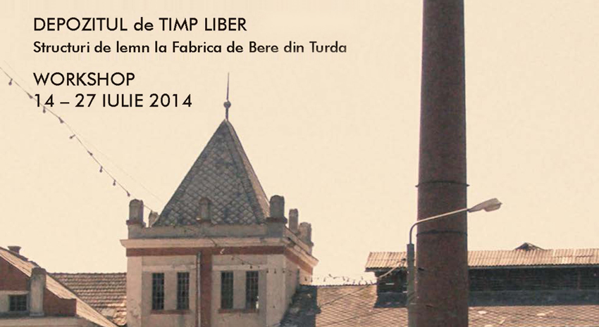 Depozitul de timp liber - Structuri de lemn la Fabrica de Bere din Turda, workshop, 14-27 iulie 2014